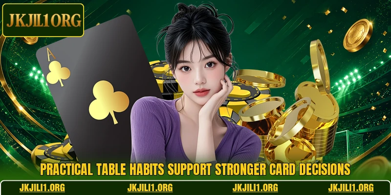 Practical table habits support stronger card decisions